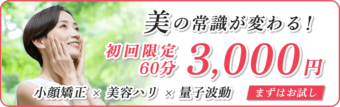 美の常識が変わる 初回限定60分 3,000円 小顔矯正 × 美容ハリ × 量子波動 まずはお試し！
